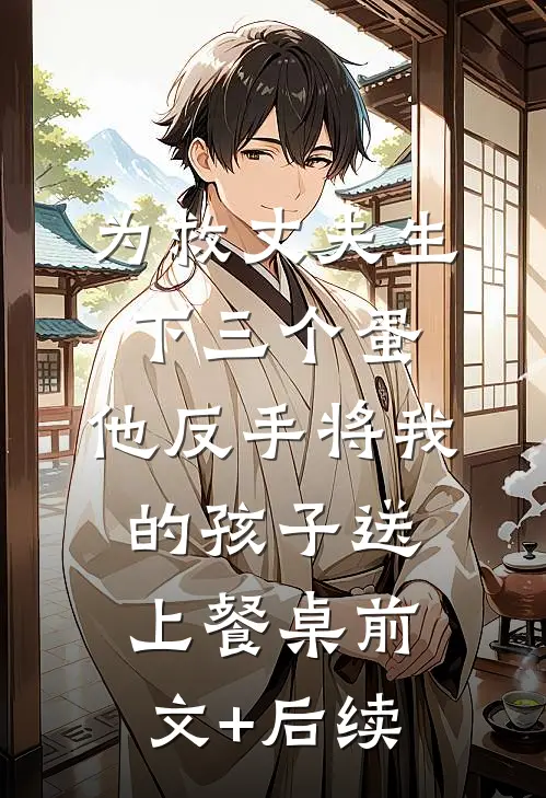 为救丈夫生下三个蛋，他反手将我的孩子送上餐桌前文+后续