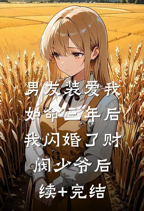 男友装爱我如命三年后，我闪婚了财阀少爷后续+完结