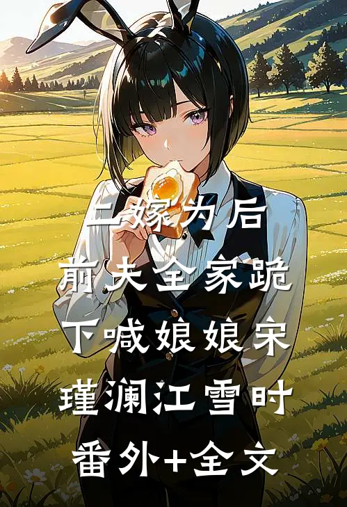 二嫁为后，前夫全家跪下喊娘娘宋瑾澜江雪时:(番外)+(全文)
