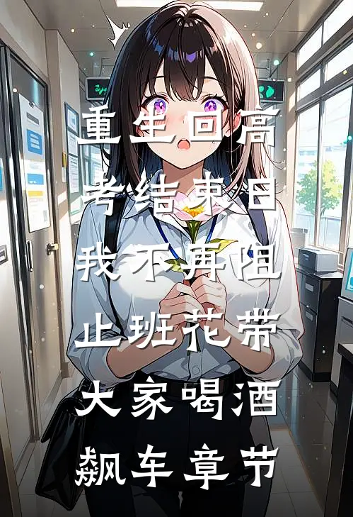 重生回高考结束日，我不再阻止班花带大家喝酒飙车章节