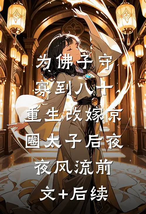 为佛子守寡到八十，重生改嫁京圈太子后夜夜风流前文+后续