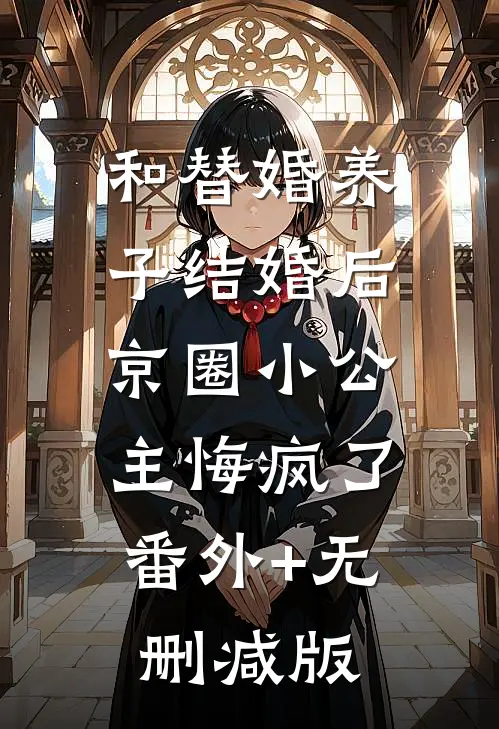 和替婚养子结婚后，京圈小公主悔疯了:番外+无删减版