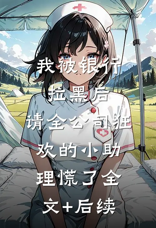 我被银行拉黑后，请全公司狂欢的小助理慌了全文+后续