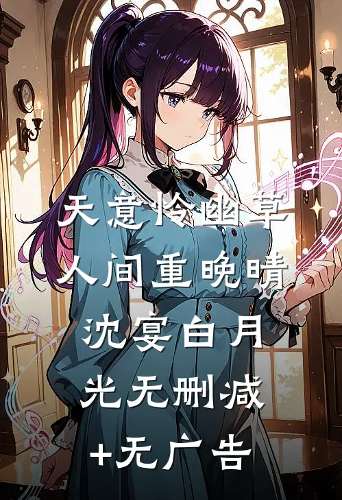 天意怜幽草，人间重晚晴沈宴白月光无删减+无广告