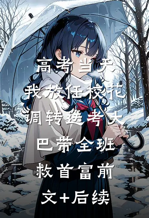 高考当天，我放任校花调转送考大巴带全班救首富前文+后续