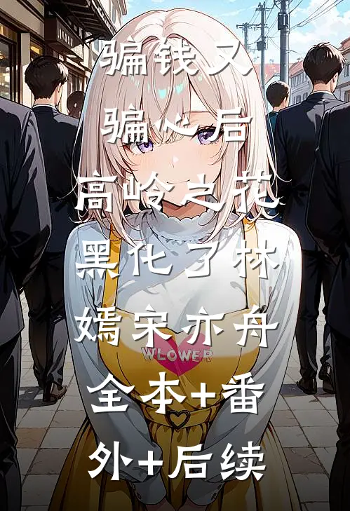 骗钱又骗心后，高岭之花黑化了林嫣宋亦舟:全本+番外+后续
