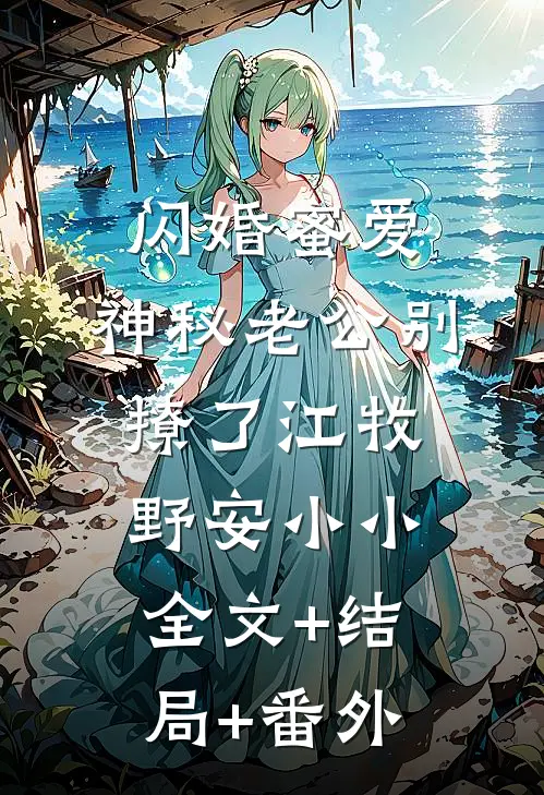 闪婚蜜爱：神秘老公别撩了江牧野安小小全文+结局+番外
