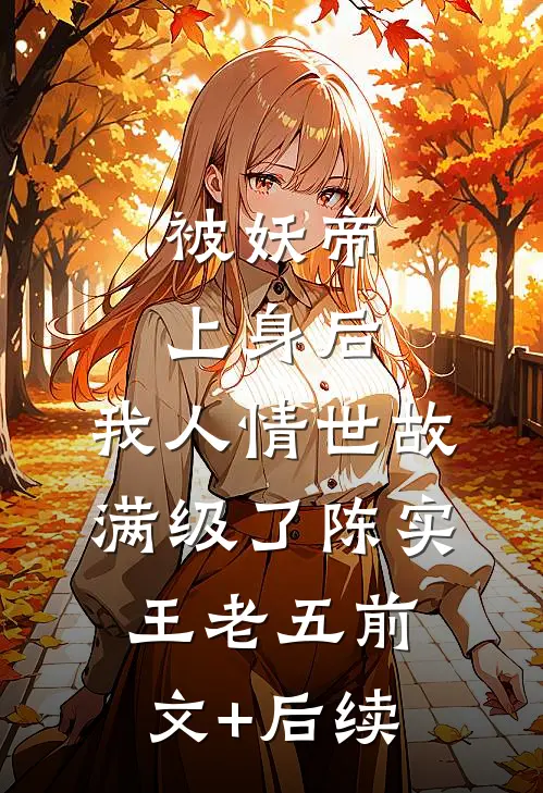 被妖帝上身后，我人情世故满级了陈实王老五前文+后续