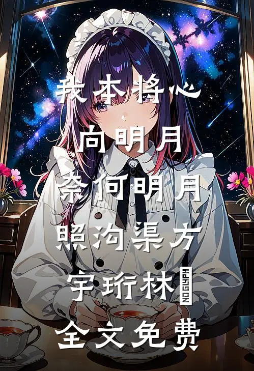 我本将心向明月，奈何明月照沟渠方宇珩林玥全文免费
