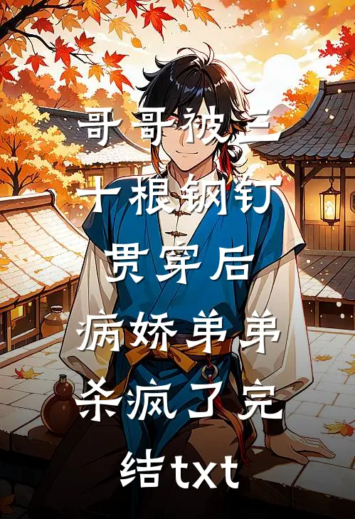 哥哥被三十根钢钉贯穿后，病娇弟弟杀疯了完结txt
