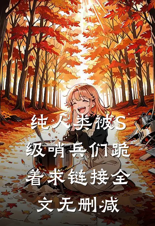 纯人类被S级哨兵们跪着求链接全文无删减