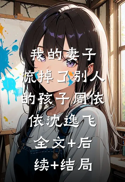 我的妻子，流掉了别人的孩子周依依沈逸飞:全文+后续+结局