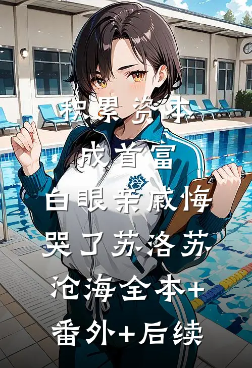 积累资本成首富，白眼亲戚悔哭了苏洛苏沧海全本+番外+后续
