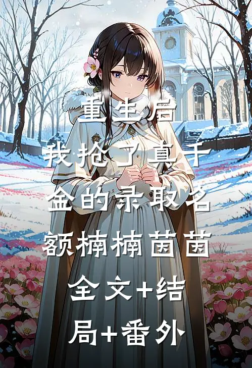 重生后，我抢了真千金的录取名额楠楠茵茵:全文+结局+番外