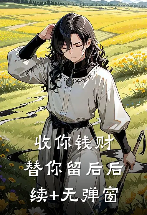 收你钱财，替你留后后续+无弹窗