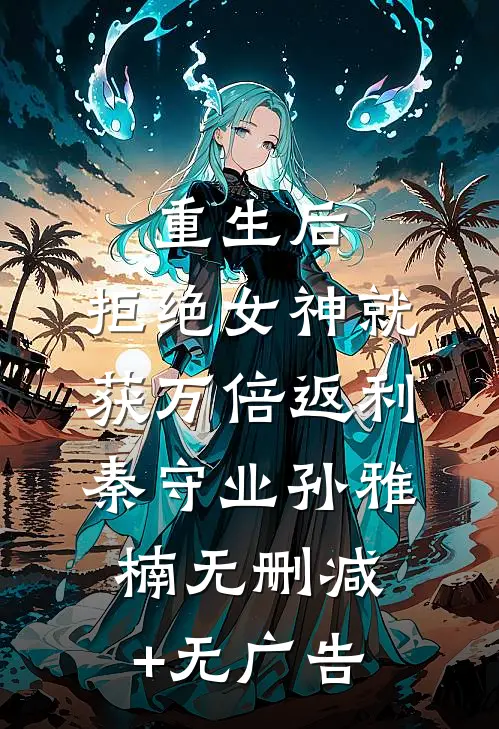 重生后，拒绝女神就获万倍返利秦守业孙雅楠无删减+无广告