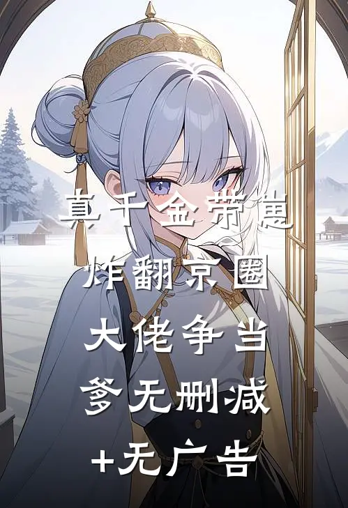 真千金带崽炸翻京圈，大佬争当爹无删减+无广告