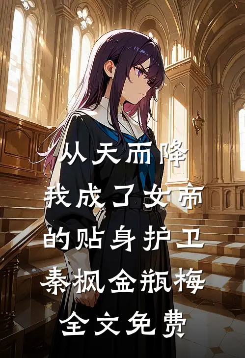 从天而降，我成了女帝的贴身护卫秦枫金瓶梅全文免费
