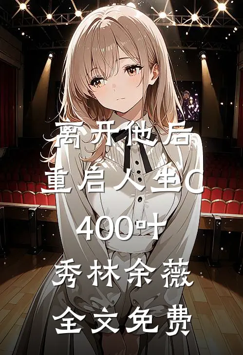离开他后，重启人生C400叶秀林余薇全文免费