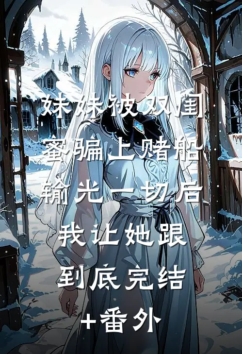 妹妹被双闺蜜骗上赌船输光一切后，我让她跟到底完结+番外
