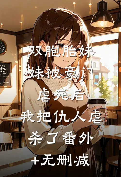 双胞胎妹妹被豪门虐死后，我把仇人虐杀了番外+无删减
