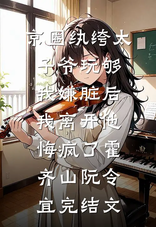 京圈纨绔太子爷玩够我嫌脏后，我离开他悔疯了霍齐山阮令宜完结文