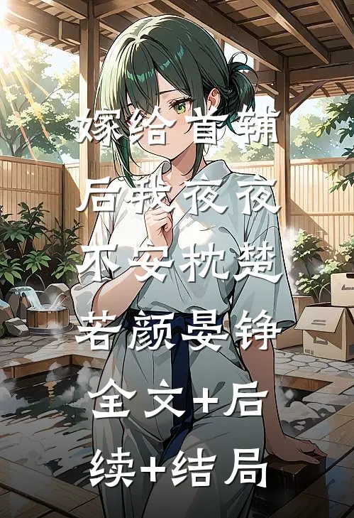 嫁给首辅后我夜夜不安枕楚若颜晏铮:全文+后续+结局
