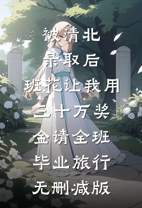 被清北录取后，班花让我用三十万奖金请全班毕业旅行无删减版