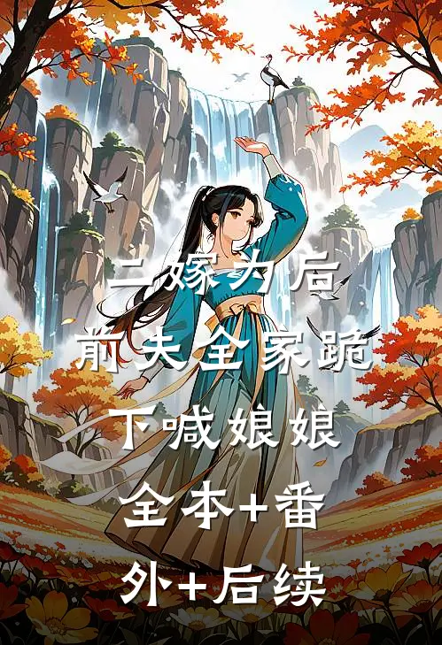二嫁为后，前夫全家跪下喊娘娘:全本+番外+后续