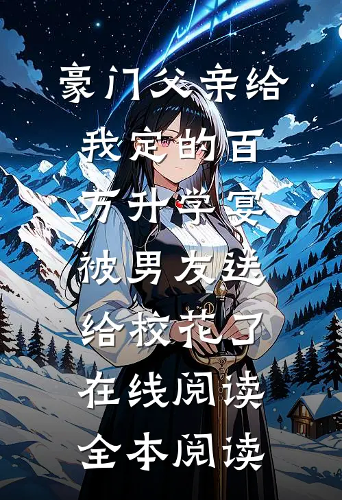 豪门父亲给我定的百万升学宴被男友送给校花了在线阅读全本阅读