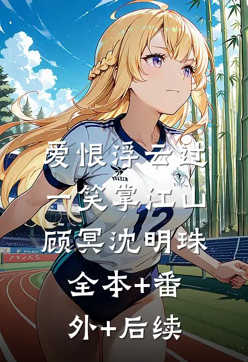 爱恨浮云过，一笑掌江山顾冥沈明珠:全本+番外+后续