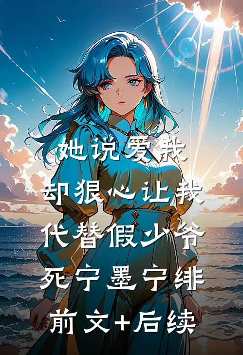 她说爱我，却狠心让我代替假少爷死宁墨宁绯前文+后续