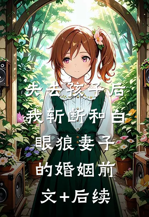 失去孩子后，我斩断和白眼狼妻子的婚姻前文+后续