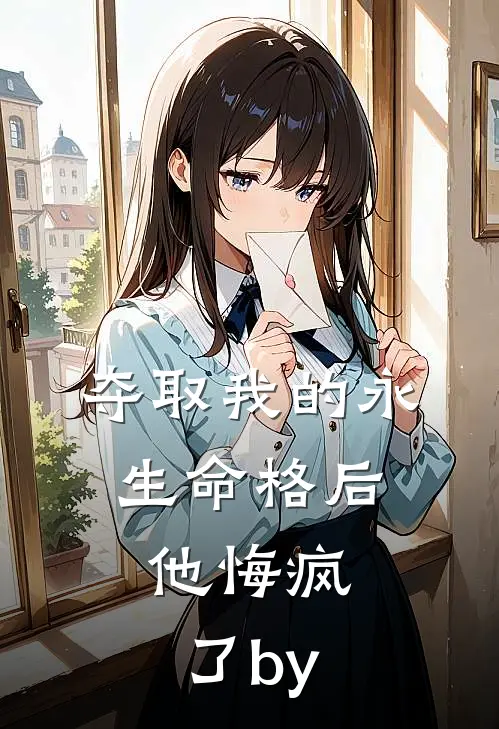 夺取我的永生命格后，他悔疯了by