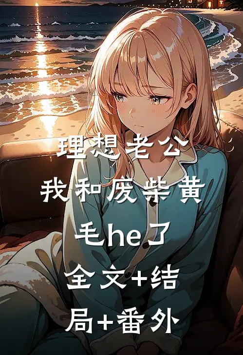 理想老公：我和废柴黄毛he了:全文+结局+番外