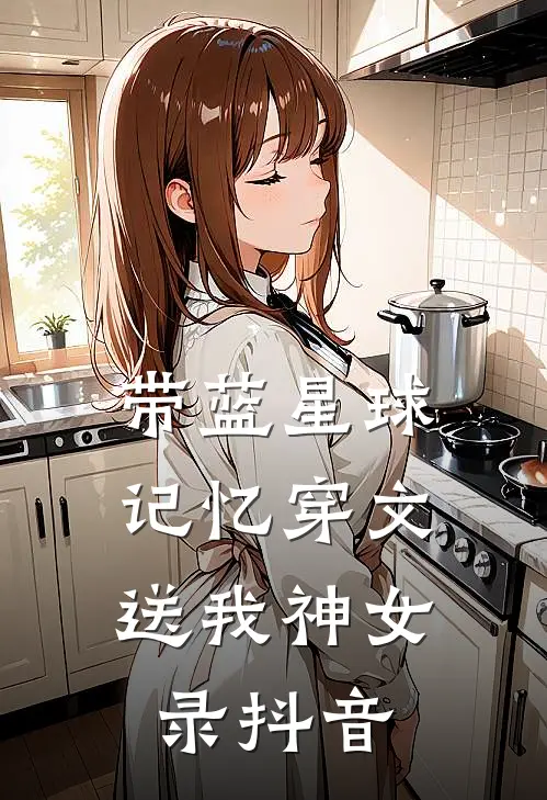带蓝星球记忆穿文，送我神女录抖音