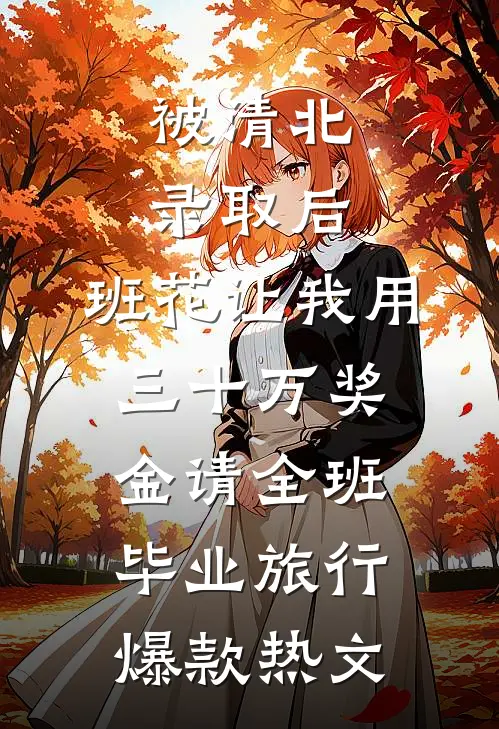 被清北录取后，班花让我用三十万奖金请全班毕业旅行爆款热文