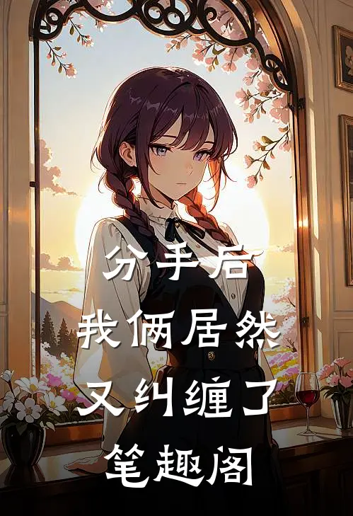 分手后，我俩居然又纠缠了笔趣阁