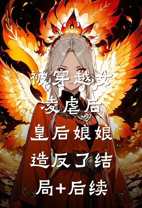 被穿越女凌虐后，皇后娘娘造反了结局+后续