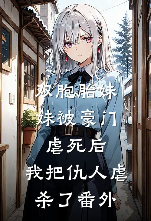 双胞胎妹妹被豪门虐死后，我把仇人虐杀了番外