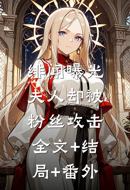 绯闻曝光，夫人却被粉丝攻击:全文+结局+番外