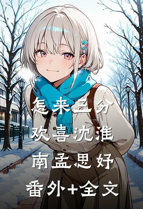 怎来三分欢喜沈淮南孟思妤:(番外)+(全文)