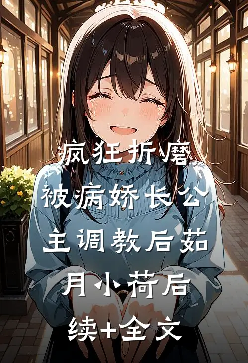 疯狂折磨：被病娇长公主调教后茹月小荷后续+全文