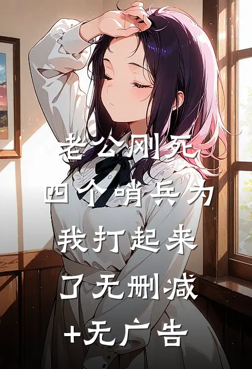 老公刚死，四个哨兵为我打起来了无删减+无广告