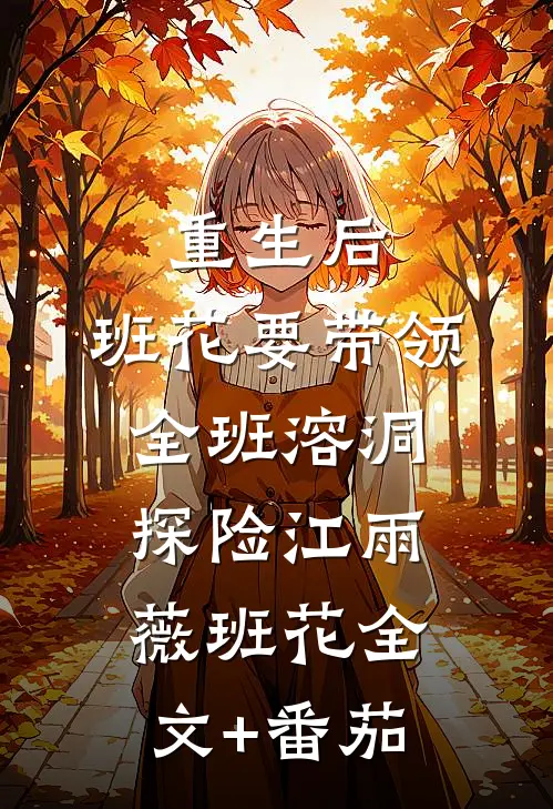 重生后，班花要带领全班溶洞探险江雨薇班花全文+番茄