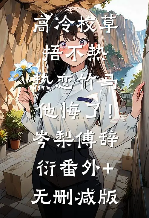 高冷校草捂不热，热恋竹马他悔了！岑梨傅辞衍:番外+无删减版