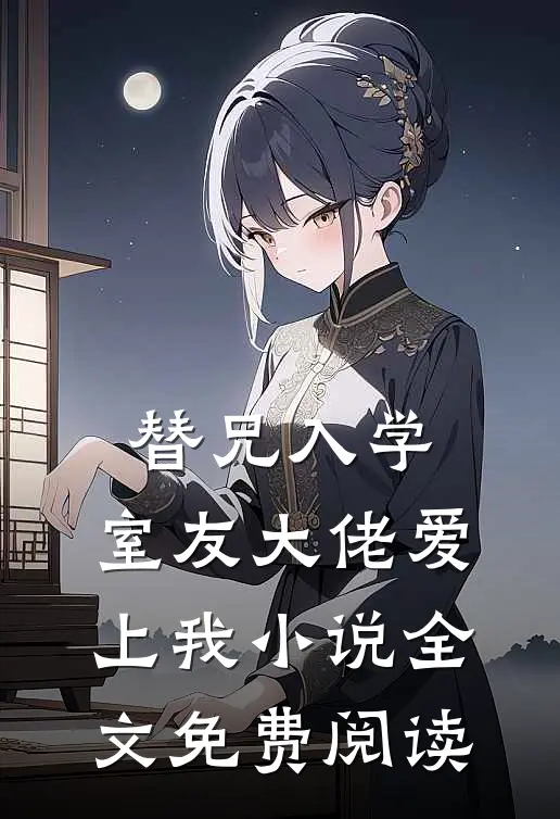 替兄入学，室友大佬爱上我小说全文免费阅读