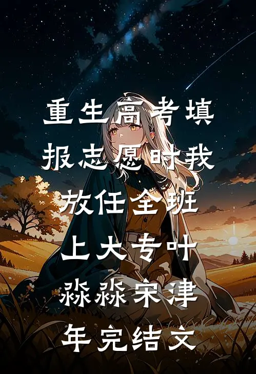 重生高考填报志愿时我放任全班上大专叶淼淼宋津年完结文