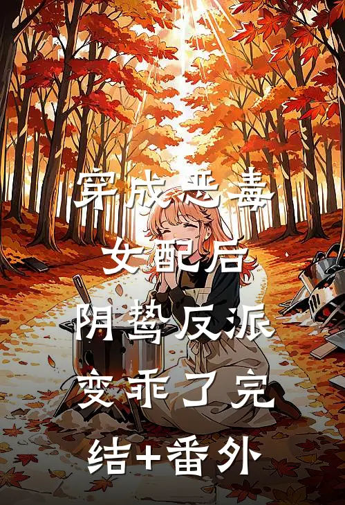 穿成恶毒女配后，阴鸷反派变乖了完结+番外
