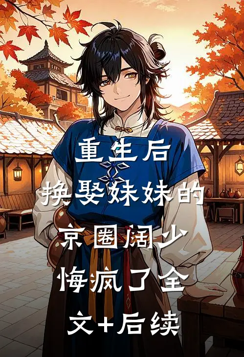 重生后，换娶妹妹的京圈阔少悔疯了全文+后续